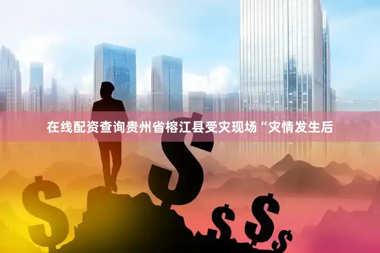 在线配资查询贵州省榕江县受灾现场“灾情发生后
