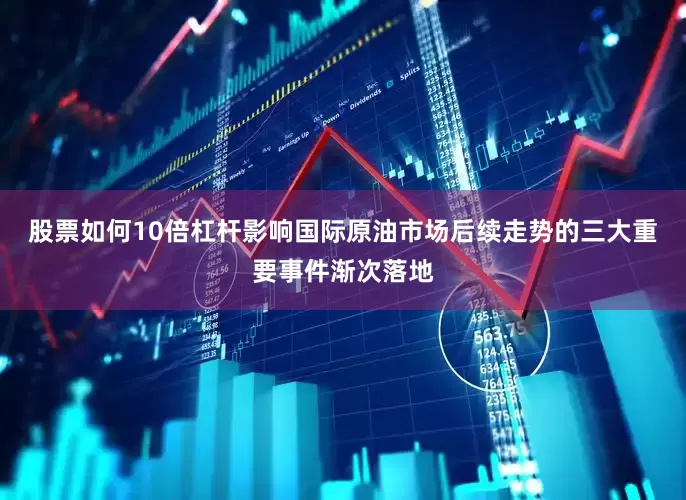 股票如何10倍杠杆影响国际原油市场后续走势的三大重要事件渐次落地