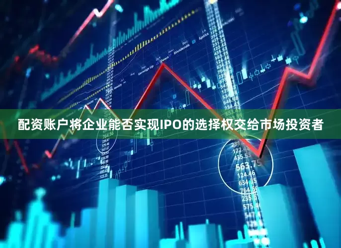 配资账户将企业能否实现IPO的选择权交给市场投资者
