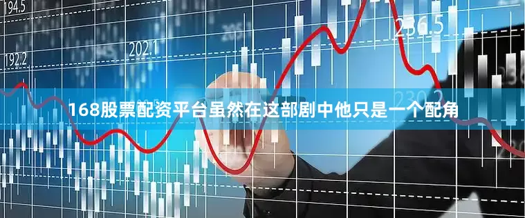 168股票配资平台虽然在这部剧中他只是一个配角