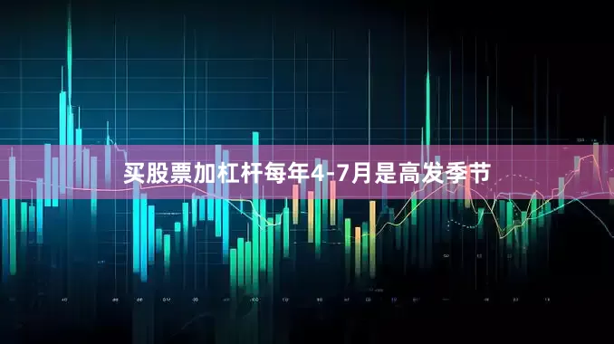 买股票加杠杆每年4-7月是高发季节