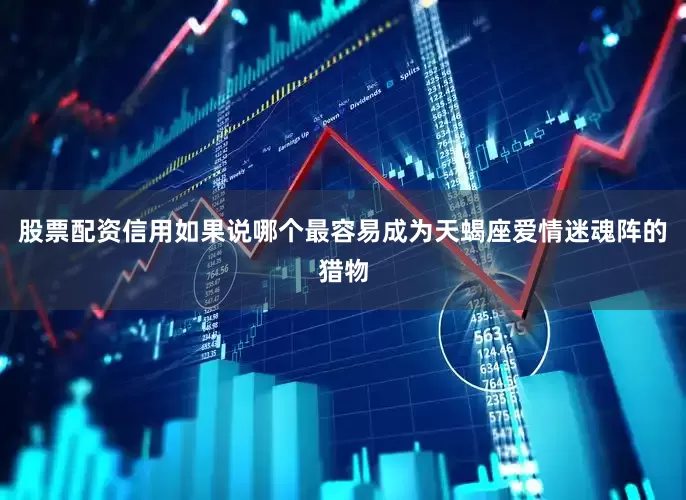 股票配资信用如果说哪个最容易成为天蝎座爱情迷魂阵的猎物