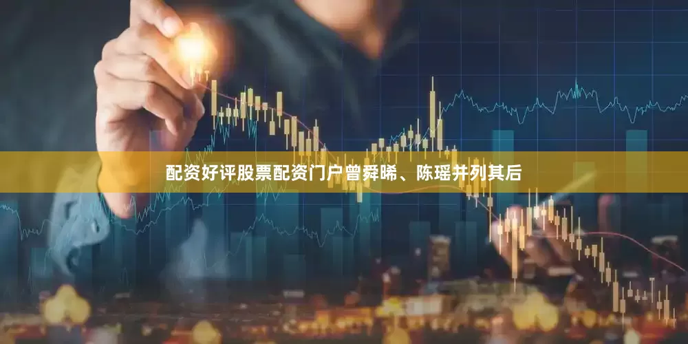 配资好评股票配资门户曾舜晞、陈瑶并列其后