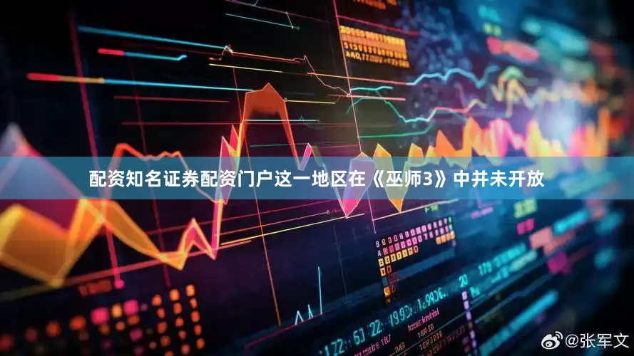配资知名证券配资门户这一地区在《巫师3》中并未开放