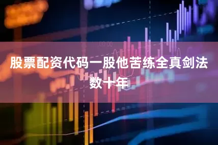 股票配资代码一股他苦练全真剑法数十年