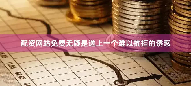 配资网站免费无疑是送上一个难以抗拒的诱惑