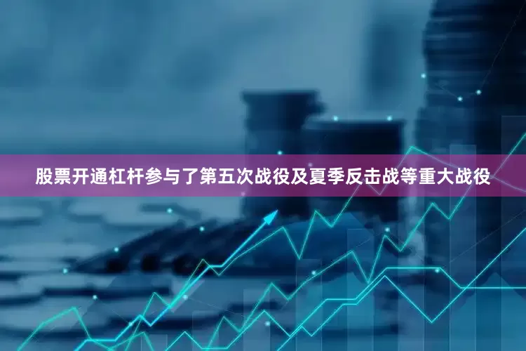 股票开通杠杆参与了第五次战役及夏季反击战等重大战役