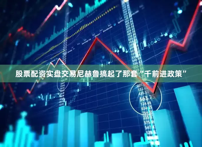 股票配资实盘交易尼赫鲁搞起了那套“千前进政策”