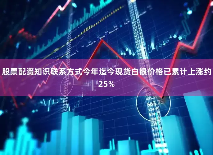 股票配资知识联系方式今年迄今现货白银价格已累计上涨约25%
