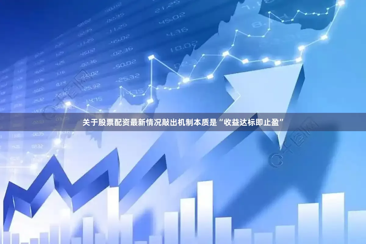 关于股票配资最新情况敲出机制本质是“收益达标即止盈”