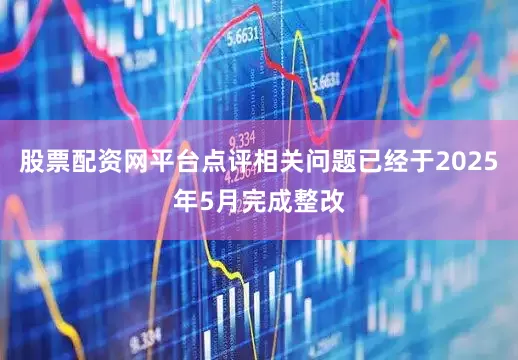股票配资网平台点评相关问题已经于2025年5月完成整改