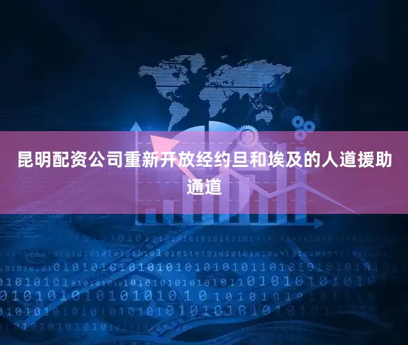 昆明配资公司重新开放经约旦和埃及的人道援助通道