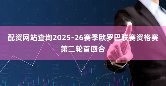 配资网站查询2025-26赛季欧罗巴联赛资格赛第二轮首回合