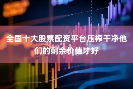 全国十大股票配资平台压榨干净他们的剩余价值才好