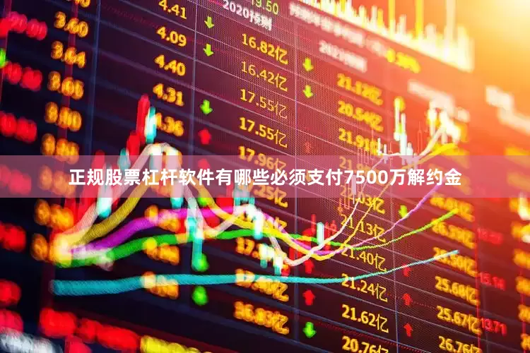 正规股票杠杆软件有哪些必须支付7500万解约金