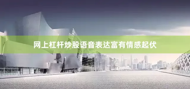 网上杠杆炒股语音表达富有情感起伏