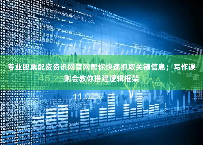 专业股票配资资讯网官网帮你快速抓取关键信息；写作课则会教你搭建逻辑框架