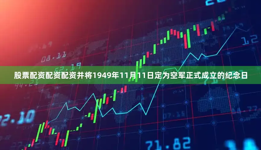 股票配资配资配资并将1949年11月11日定为空军正式成立的纪念日