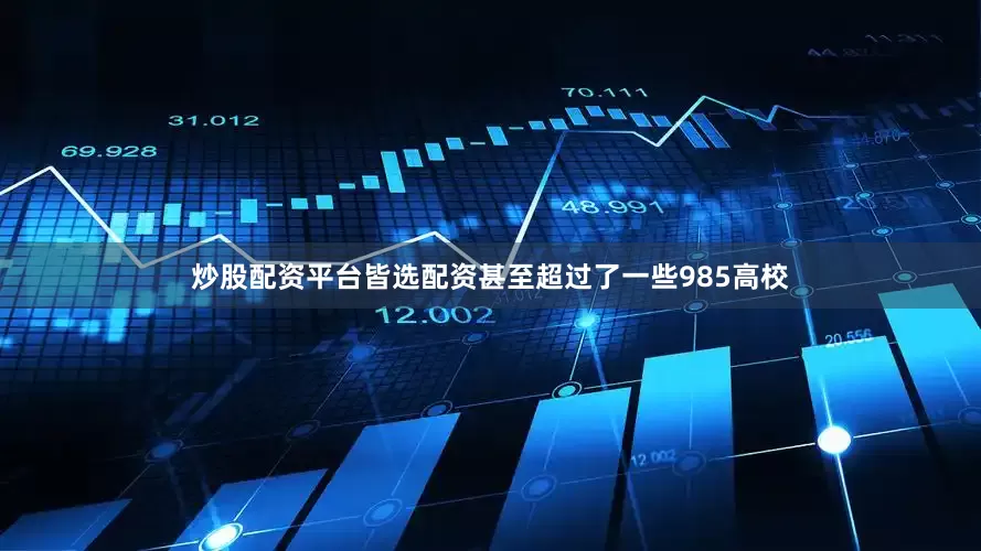 炒股配资平台皆选配资甚至超过了一些985高校