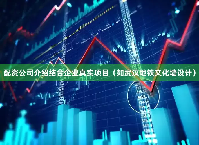 配资公司介绍结合企业真实项目（如武汉地铁文化墙设计）