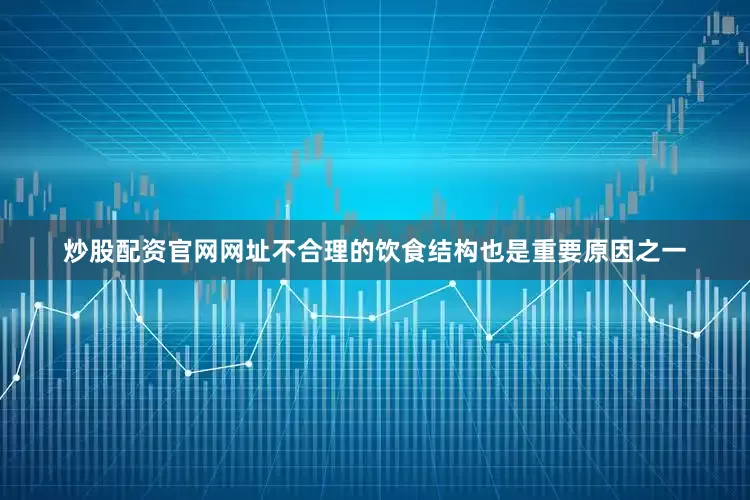 炒股配资官网网址不合理的饮食结构也是重要原因之一