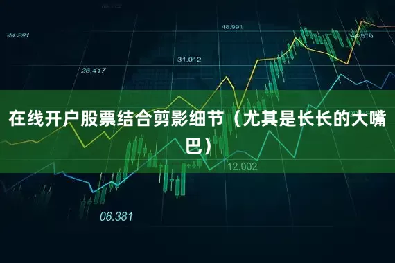 在线开户股票结合剪影细节（尤其是长长的大嘴巴）