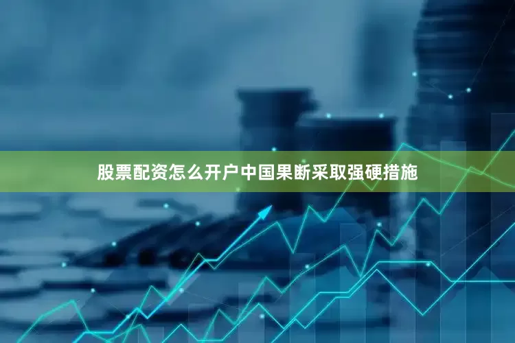 股票配资怎么开户中国果断采取强硬措施