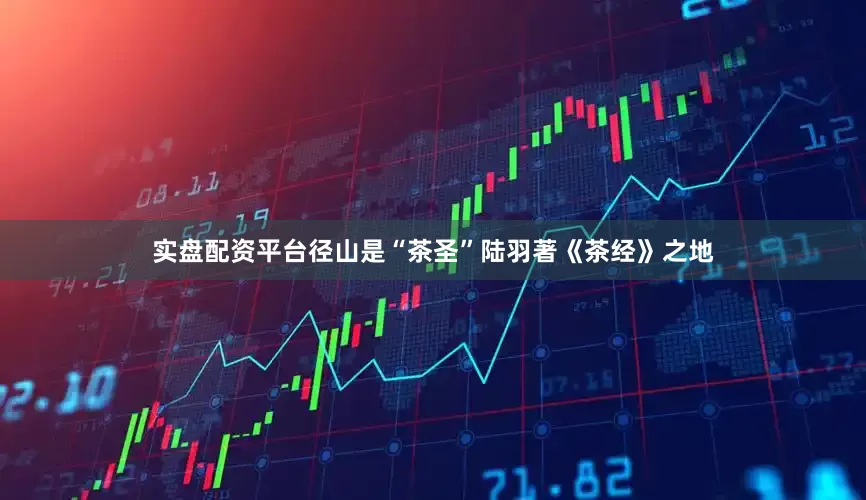 实盘配资平台径山是“茶圣”陆羽著《茶经》之地