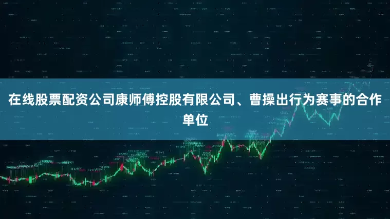 在线股票配资公司康师傅控股有限公司、曹操出行为赛事的合作单位