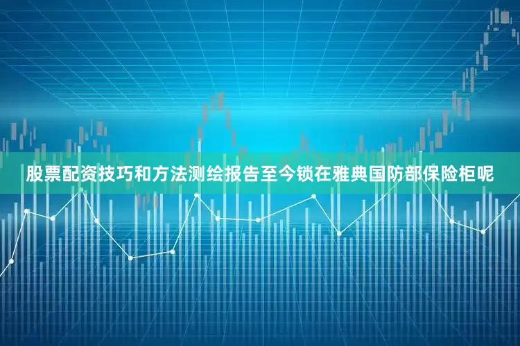 股票配资技巧和方法测绘报告至今锁在雅典国防部保险柜呢