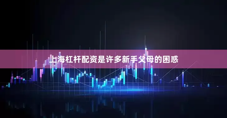 上海杠杆配资是许多新手父母的困惑