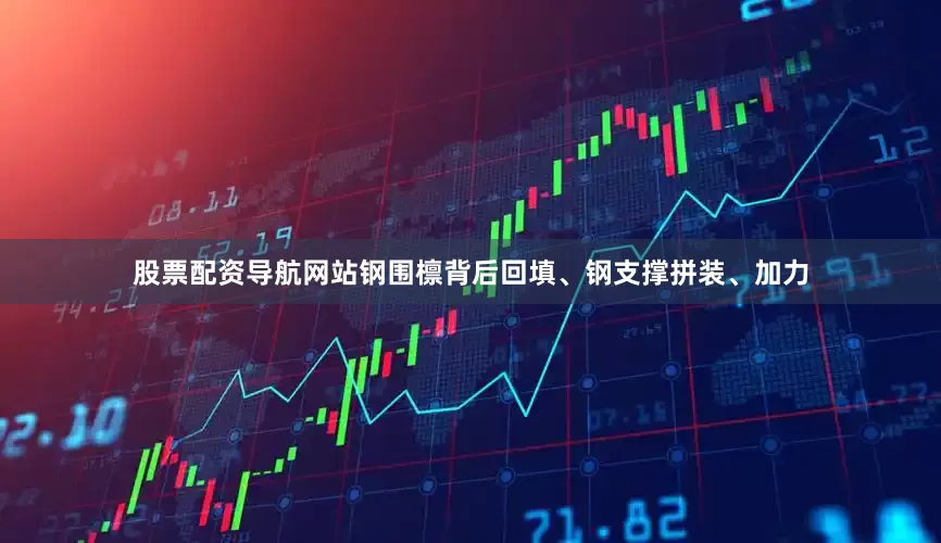 股票配资导航网站钢围檩背后回填、钢支撑拼装、加力