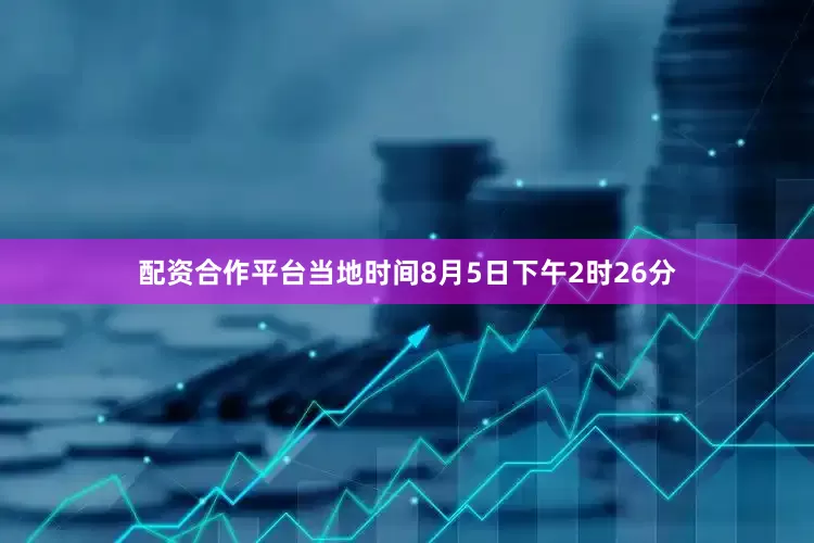 配资合作平台当地时间8月5日下午2时26分