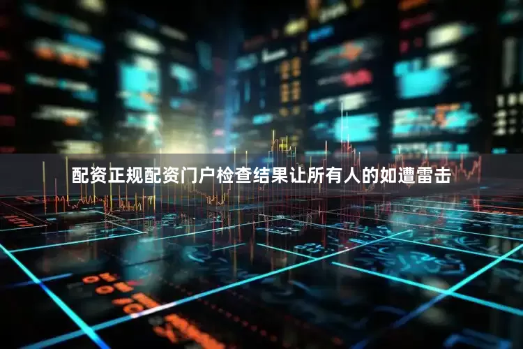配资正规配资门户检查结果让所有人的如遭雷击