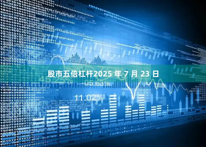 股市五倍杠杆2025 年 7 月 23 日