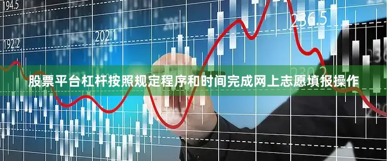 股票平台杠杆按照规定程序和时间完成网上志愿填报操作