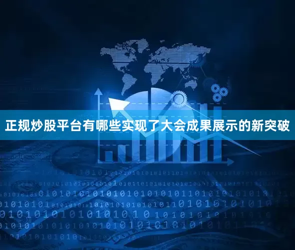 正规炒股平台有哪些实现了大会成果展示的新突破